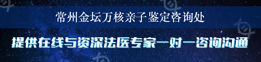 常州金坛万核亲子鉴定咨询处